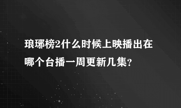 琅琊榜2什么时候上映播出在哪个台播一周更新几集？