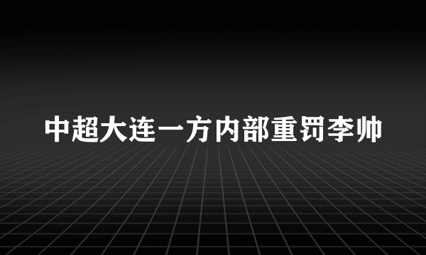 中超大连一方内部重罚李帅