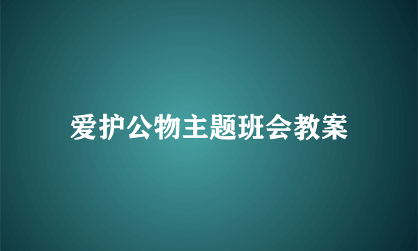 爱护公物主题班会教案