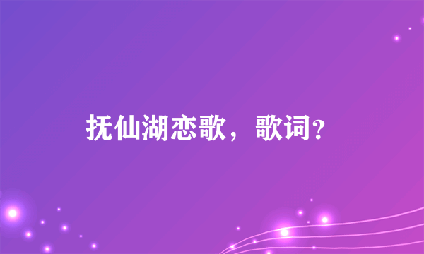 抚仙湖恋歌，歌词？