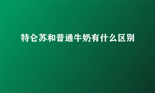 特仑苏和普通牛奶有什么区别