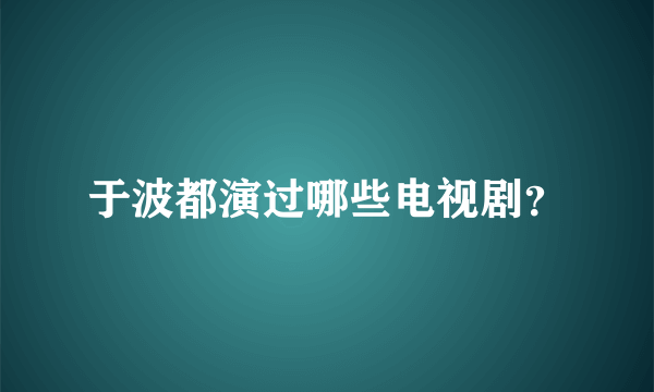 于波都演过哪些电视剧？