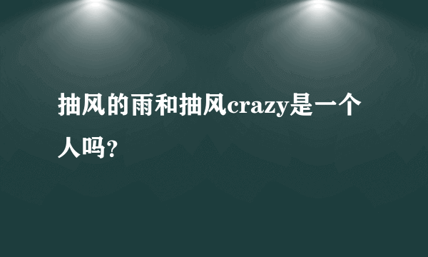 抽风的雨和抽风crazy是一个人吗？