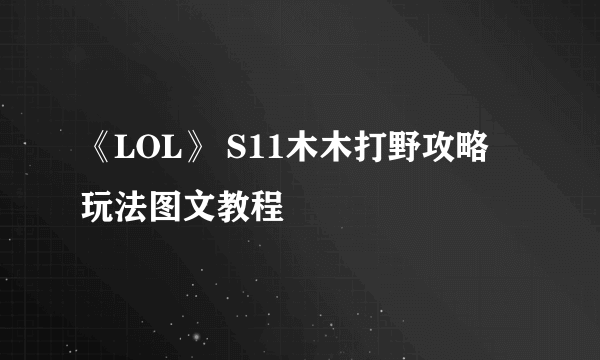 《LOL》 S11木木打野攻略 玩法图文教程