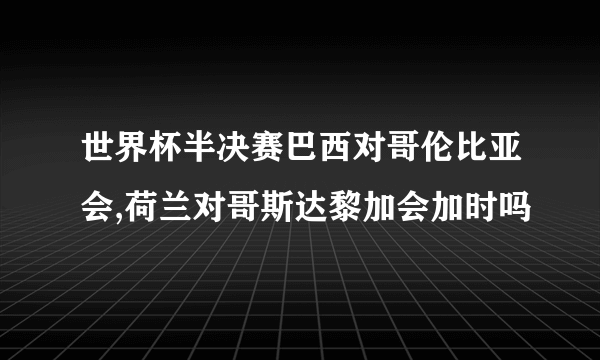 世界杯半决赛巴西对哥伦比亚会,荷兰对哥斯达黎加会加时吗