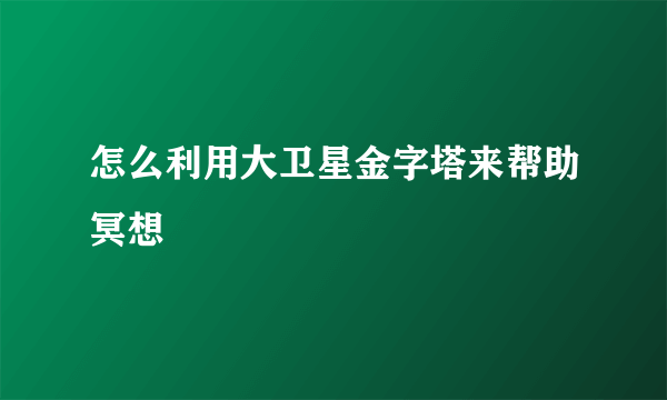 怎么利用大卫星金字塔来帮助冥想