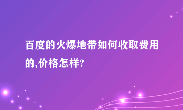 百度的火爆地带如何收取费用的,价格怎样?