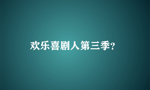 欢乐喜剧人第三季？