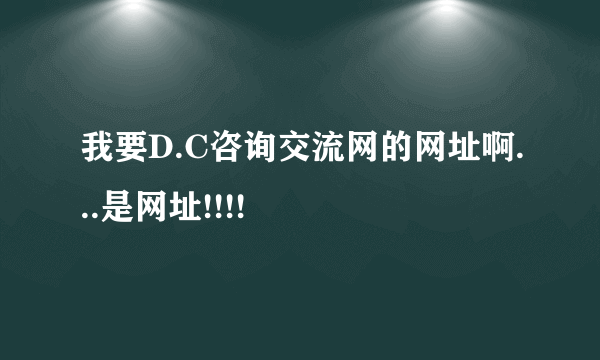 我要D.C咨询交流网的网址啊...是网址!!!!