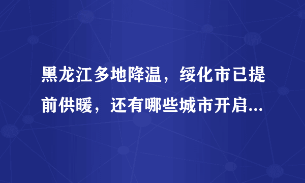 黑龙江多地降温，绥化市已提前供暖，还有哪些城市开启了“速冻”模式？