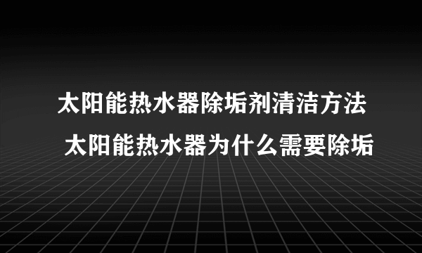 太阳能热水器除垢剂清洁方法 太阳能热水器为什么需要除垢