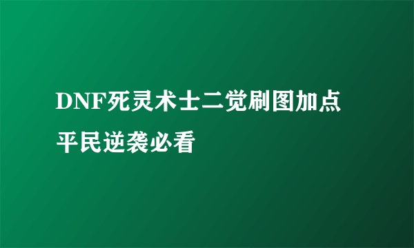 DNF死灵术士二觉刷图加点 平民逆袭必看