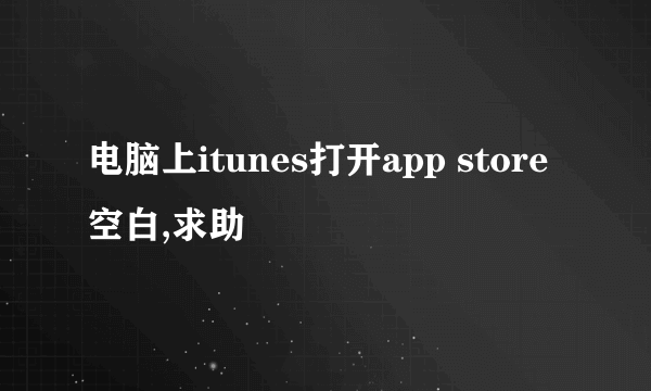 电脑上itunes打开app store空白,求助