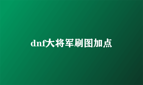 dnf大将军刷图加点