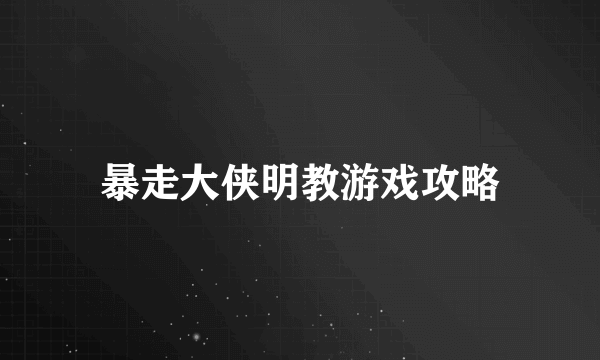 暴走大侠明教游戏攻略