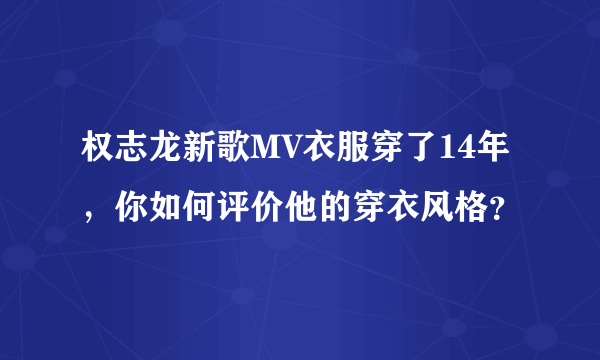 权志龙新歌MV衣服穿了14年，你如何评价他的穿衣风格？