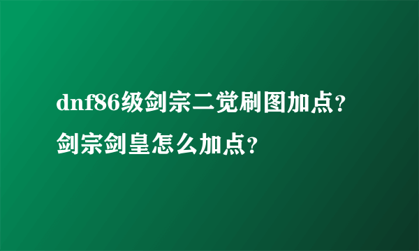 dnf86级剑宗二觉刷图加点？剑宗剑皇怎么加点？