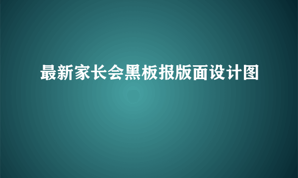 最新家长会黑板报版面设计图