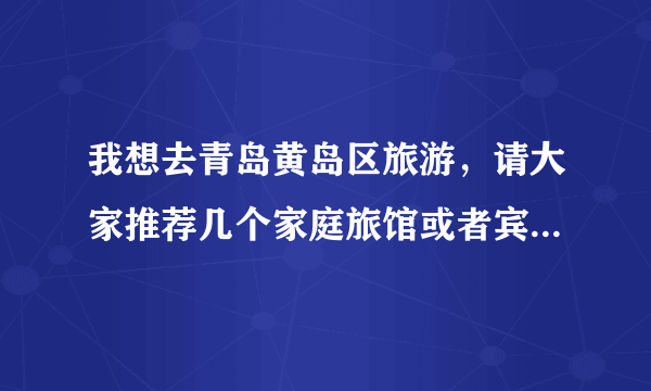 我想去青岛黄岛区旅游，请大家推荐几个家庭旅馆或者宾馆，还有黄岛的海鲜几月份最好吃？谢谢！