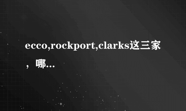 ecco,rockport,clarks这三家，哪家的皮鞋减震技术更好，更舒适？