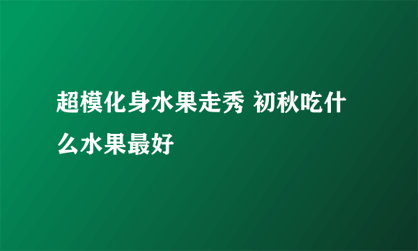 超模化身水果走秀 初秋吃什么水果最好