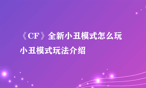 《CF》全新小丑模式怎么玩 小丑模式玩法介绍