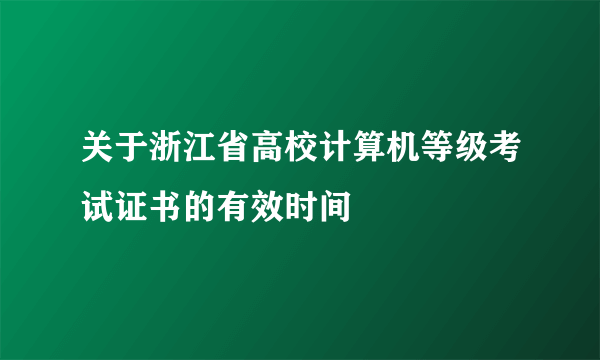 关于浙江省高校计算机等级考试证书的有效时间