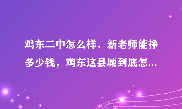 鸡东二中怎么样，新老师能挣多少钱，鸡东这县城到底怎么样，我刚签了这里，有知道的告诉下，万分感激？