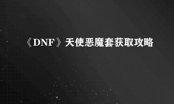 《DNF》天使恶魔套获取攻略