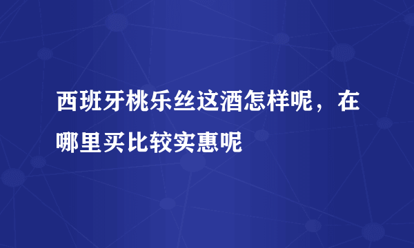 西班牙桃乐丝这酒怎样呢，在哪里买比较实惠呢