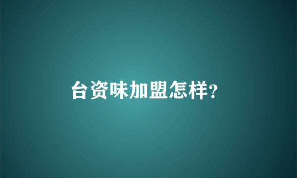 台资味加盟怎样？