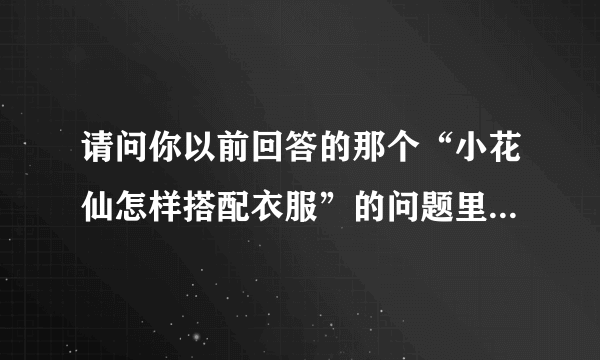 请问你以前回答的那个“小花仙怎样搭配衣服”的问题里的衣服昵称是什么?