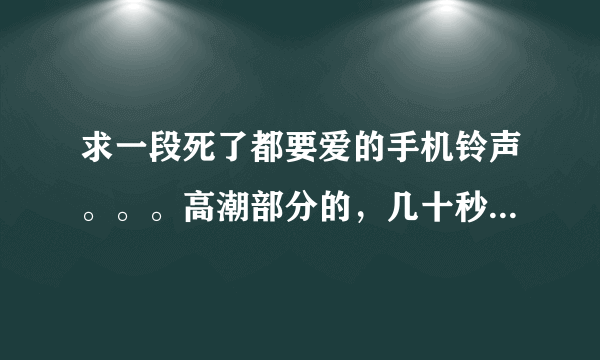 求一段死了都要爱的手机铃声。。。高潮部分的，几十秒就可以了，谢谢啦