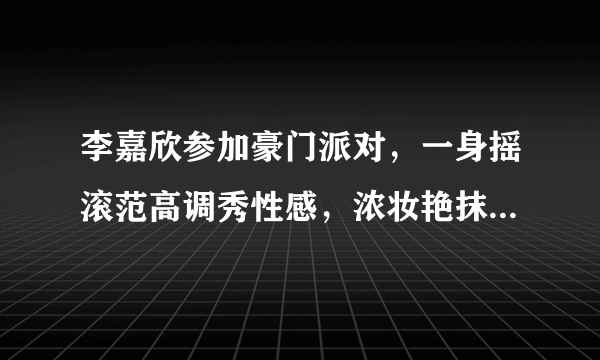 李嘉欣参加豪门派对，一身摇滚范高调秀性感，浓妆艳抹大变样，你爱了吗？