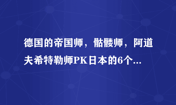 德国的帝国师，骷髅师，阿道夫希特勒师PK日本的6个甲种师团，谁厉害？