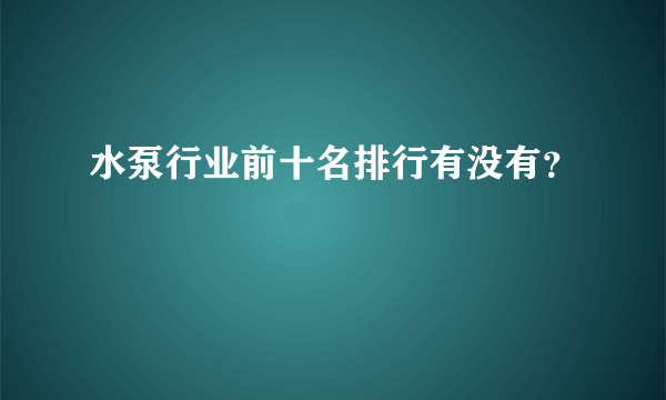 水泵行业前十名排行有没有？