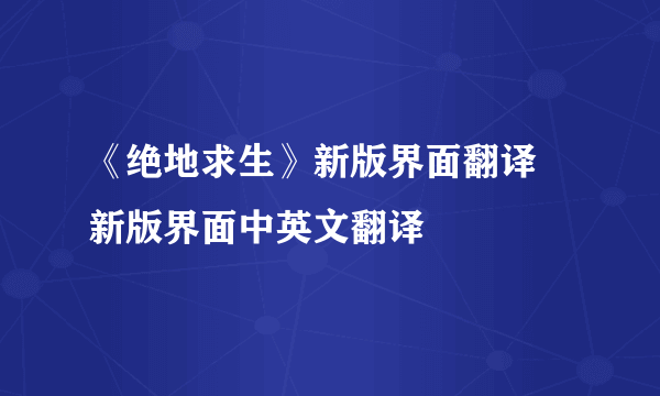 《绝地求生》新版界面翻译 新版界面中英文翻译