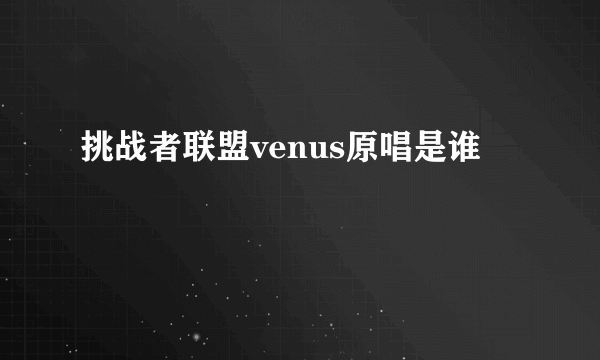 挑战者联盟venus原唱是谁