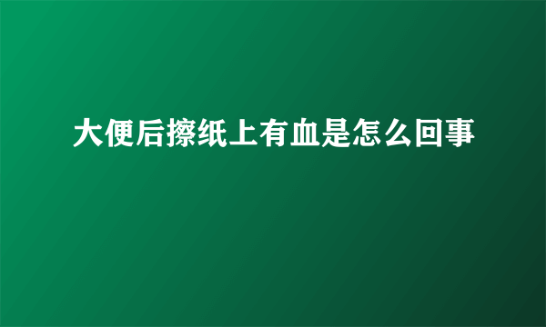 大便后擦纸上有血是怎么回事