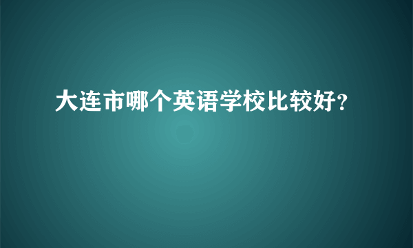 大连市哪个英语学校比较好？