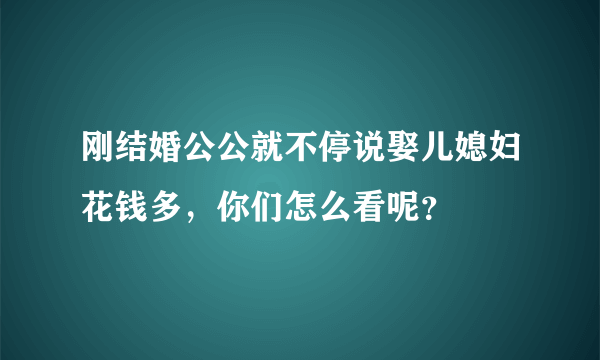 刚结婚公公就不停说娶儿媳妇花钱多，你们怎么看呢？