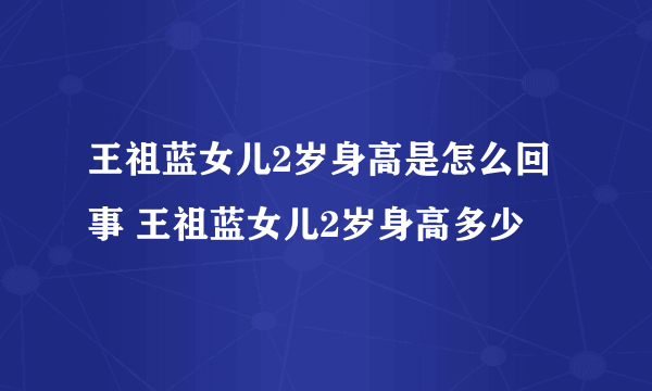 王祖蓝女儿2岁身高是怎么回事 王祖蓝女儿2岁身高多少