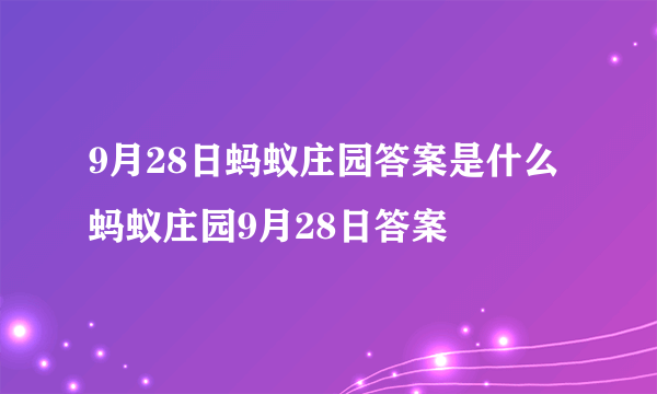 9月28日蚂蚁庄园答案是什么 蚂蚁庄园9月28日答案