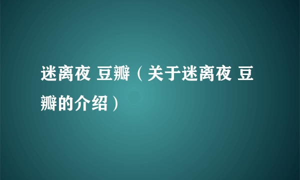 迷离夜 豆瓣（关于迷离夜 豆瓣的介绍）