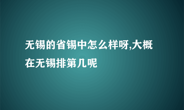 无锡的省锡中怎么样呀,大概在无锡排第几呢