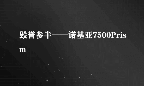 毁誉参半——诺基亚7500Prism