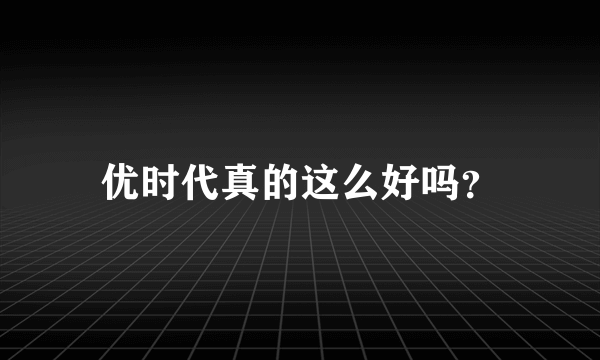 优时代真的这么好吗？