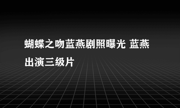 蝴蝶之吻蓝燕剧照曝光 蓝燕出演三级片