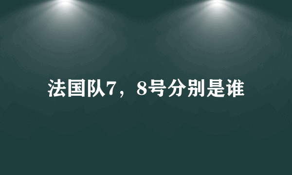 法国队7，8号分别是谁