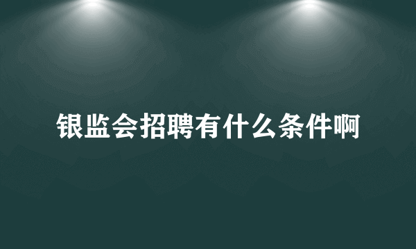 银监会招聘有什么条件啊